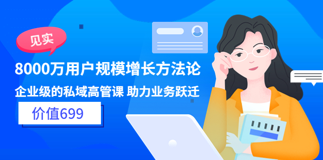 【副业项目3914期】见实·8000万用户规模增长方法论，企业级私域高管课 助力业务跃迁-春生副业网 