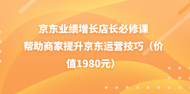 【副业项目3921期】京东业绩增长店长必修课：帮助商家提升京东运营技巧-春生副业网 
