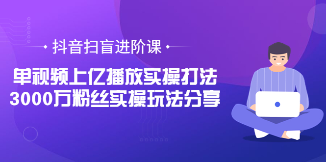 【副业项目3922期】抖音扫盲进阶课：单视频上亿播放实操打法，3000万粉丝实操玩法分享！-春生副业网 