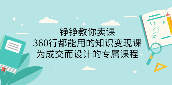 【副业项目3947期】铮铮教你卖课：360行都能用的知识变现课，为成交而设计的专属课程-价值2980-春生副业网 