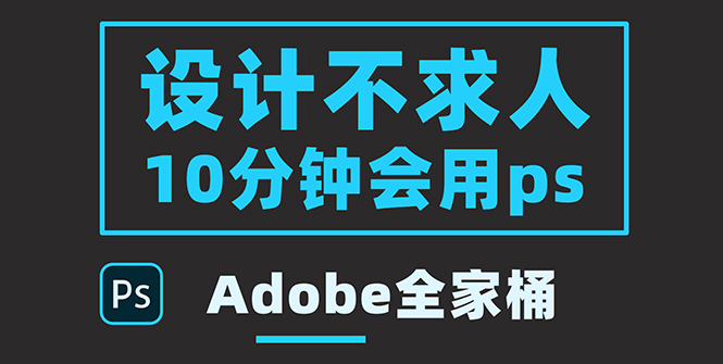【副业项目3950期】零基础10分钟精通PS技术，即学即用（附：Adobe全家桶）-春生副业网 