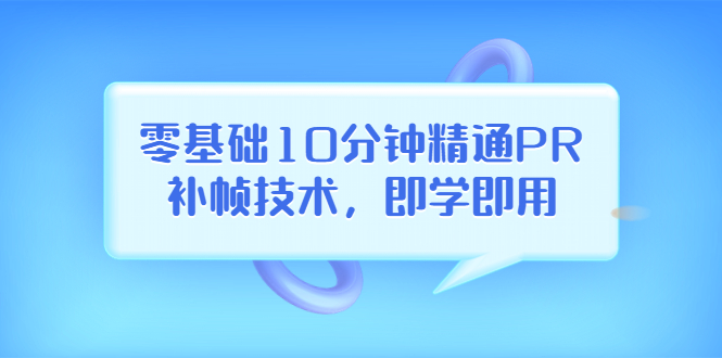 【副业项目3961期】零基础10分钟精通PR补帧技术，即学即用 编辑视频上传至抖音，高概率上热门-春生副业网 