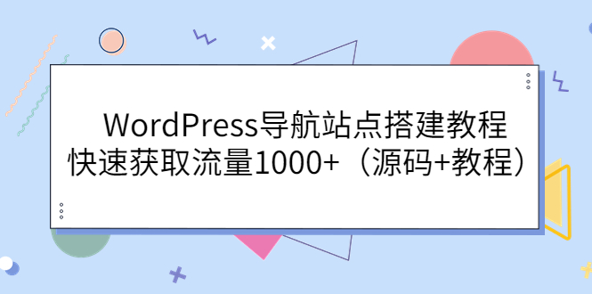 【副业项目3963期】WordPress导航站点搭建教程，快速获取流量1000+（源码+教程）-春生副业网 