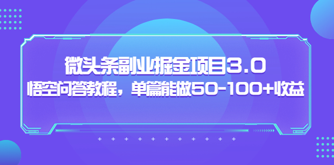 【副业项目3966期】黄岛主：微头条副业掘金项目3.0+悟空问答教程，单篇能做50-100+收益-春生副业网 