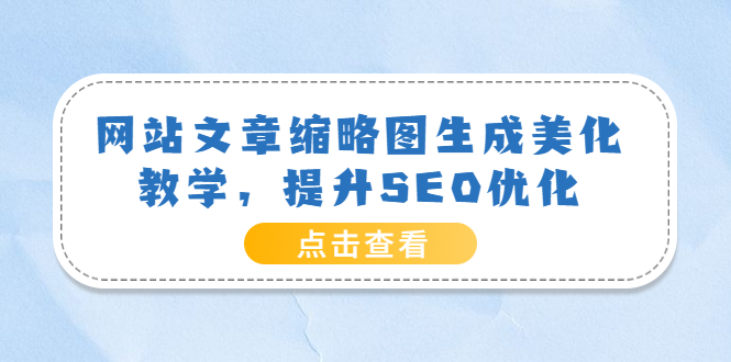 【副业项目3970期】网站文章缩略图生成美化教学，提升SEO优化（教程+程序）-春生副业网 