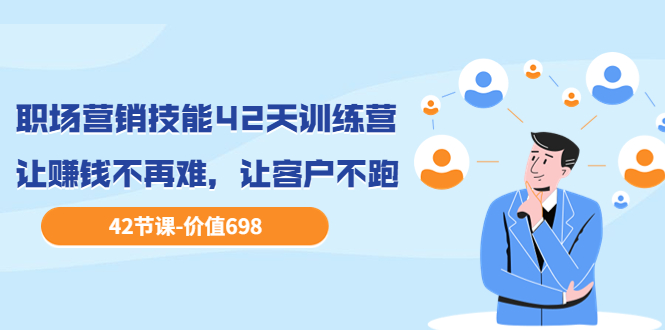 【副业项目3973期】职场营销技能42天训练营，让赚钱不再难，让客户不跑，业绩翻翻（价值698）-春生副业网 