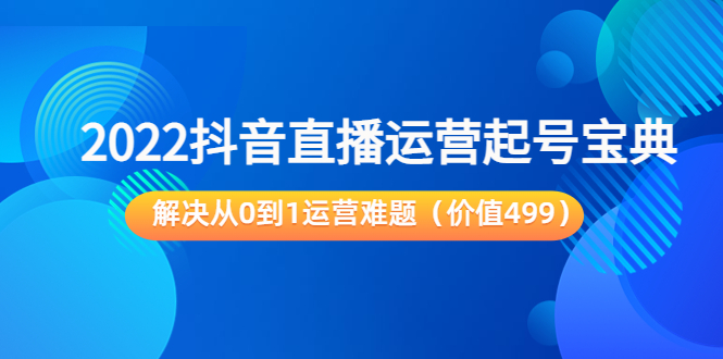 【副业项目3983期】2022抖音直播运营起号宝典：解决从0到1运营难题-春生副业网 