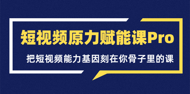 【副业项目3986期】短视频原力赋能课Pro，把短视频能力基因刻在你骨子里的课（价值4999元）-春生副业网 