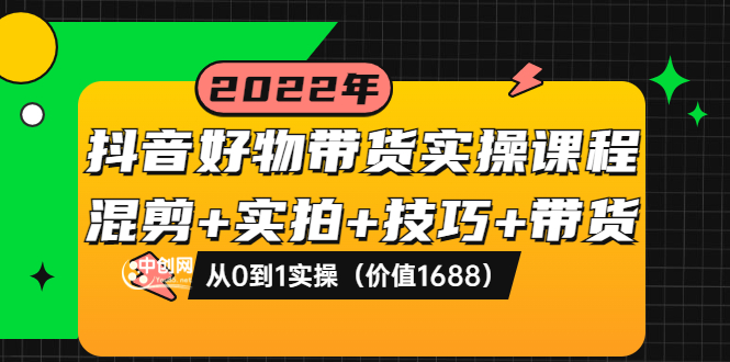 【副业项目3988期】抖音好物带货实操课程：混剪+实拍+技巧+带货：从0到1实操（价值1688）-春生副业网 