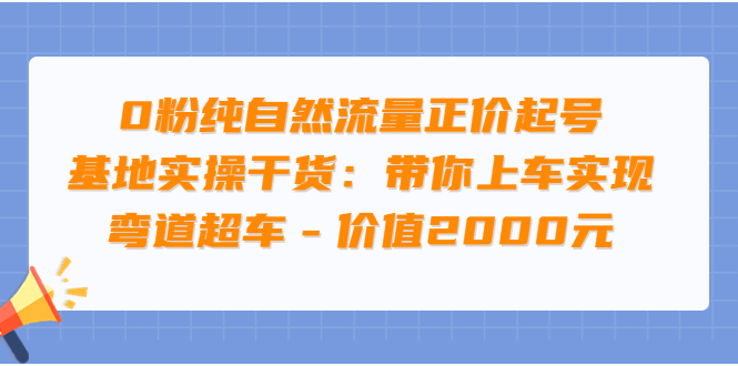 【副业项目3999期】0粉纯自然流量正价起号基地实操干货:带你上车实现弯道超车-春生副业网