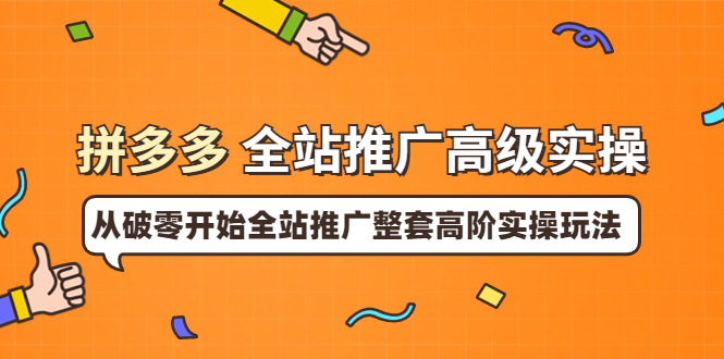 【副业项目4007期】拼多多全站推广高级实操：从破零开始全站推广整套高阶实操玩法-春生副业网 