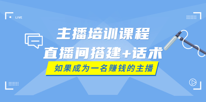 【副业项目4019期】主播培训课程：直播间搭建+话术，如何快速成为一名赚钱的主播-春生副业网 