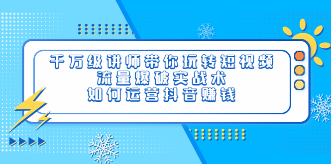 【副业项目4020期】千万级讲师带你玩转短视频，流量爆破实战术，如何运营抖音赚钱-春生副业网 