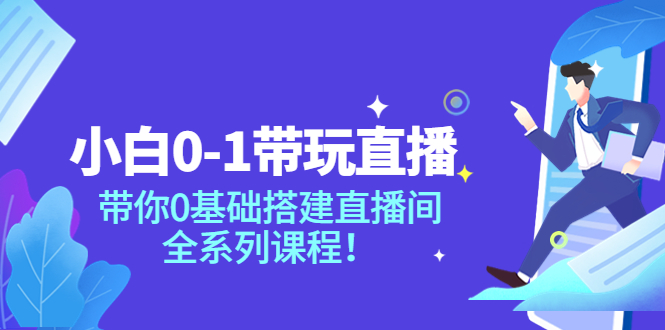 【副业项目4022期】小白0-1带你玩直播：0基础搭建直播间教程，全系列课程-春生副业网 