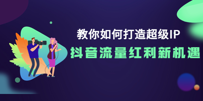 【副业项目4034期】教你如何打造超级IP，抓住抖音流量红利新机遇-春生副业网 