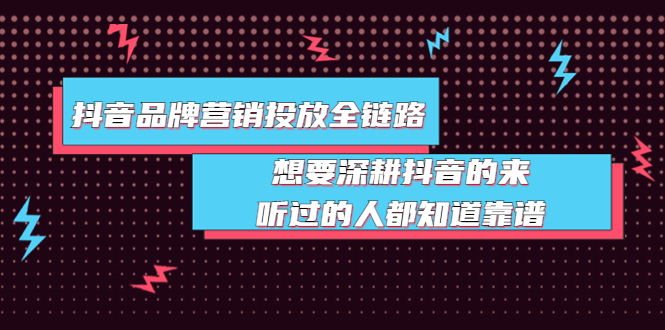 【副业项目4041期】抖音品牌营销投放全链路：想要深耕抖音的来，听过的人都知道靠谱-春生副业网 