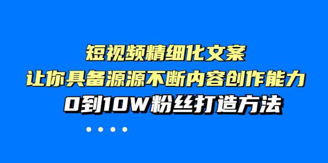 【副业项目4044期】短视频精细化文案，让你具备源源不断内容创作能力，0到10W粉丝打造方法-春生副业网 