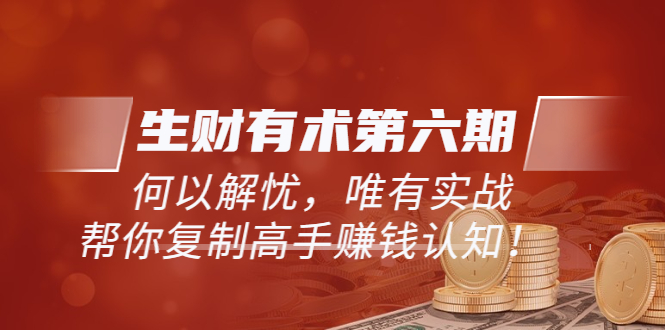 【副业项目4056期】生财有术第六期-更新至8月30：何以解忧，唯有实战，复制高手赚钱方法-春生副业网 
