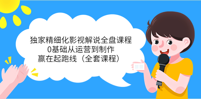 【副业项目4058期】独家精细化影视解说全盘课程，0基础从运营到制作，赢在起跑线（全套课程）-春生副业网 