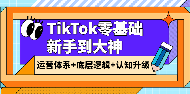 【副业项目4070期】TikTok零基础新手到大神：运营体系+底层逻辑+认知升级（9节系列课）-春生副业网 