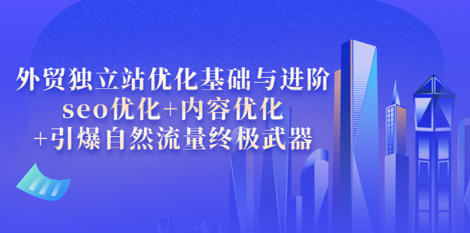 【副业项目4072期】外贸独立站seo优化：内容优化+引爆自然流量终极武器-春生副业网 