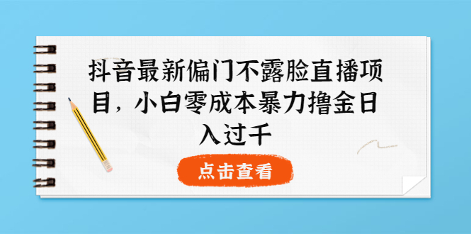 【副业项目4073期】抖音最新偏门不露脸直播项目，小白零成本暴力撸金日入1000+-春生副业网 