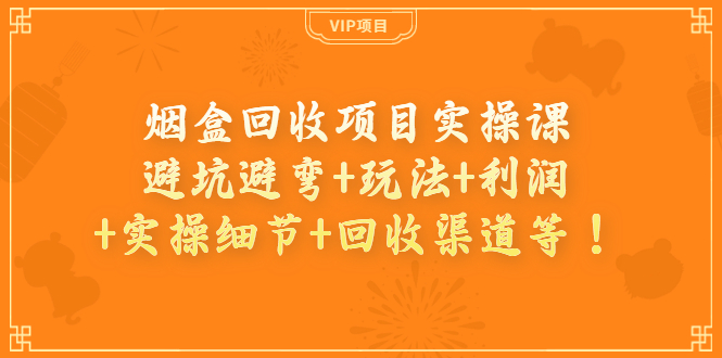 【副业项目4074期】烟盒回收项目实操课：避坑避弯+玩法+利润+实操细节+回收渠道等-春生副业网 