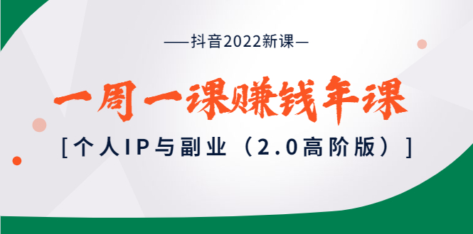 【副业项目4077期】抖音2022新课：一周一课赚钱年课：个人IP与副业-春生副业网 