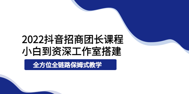 【副业项目4082期】2022抖音招商团长课程，从小白到资深工作室搭建-春生副业网 