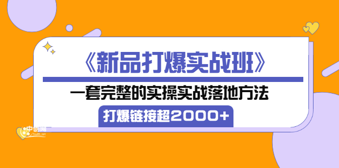 【副业项目4088期】《新品打爆实战班》一套完整的实操实战落地方法，打爆链接超2000+（38节课)-春生副业网 