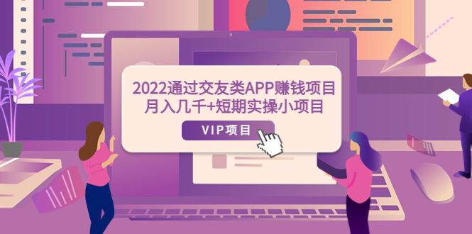 【副业项目4093期】2022通过交友类APP赚钱项目：月入几千+短期实操小项目-春生副业网 