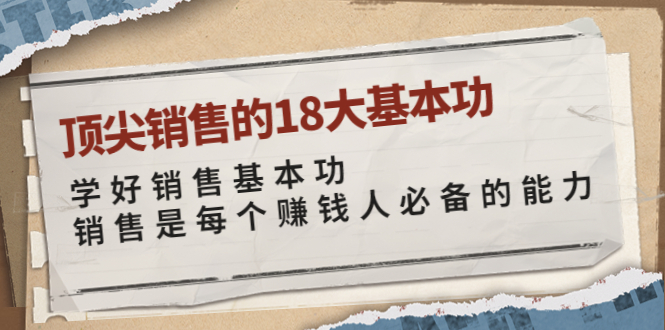【副业项目4096期】顶尖销售的18大基本功：学好销售基本功 销售是每个赚钱人必备的能力-春生副业网 
