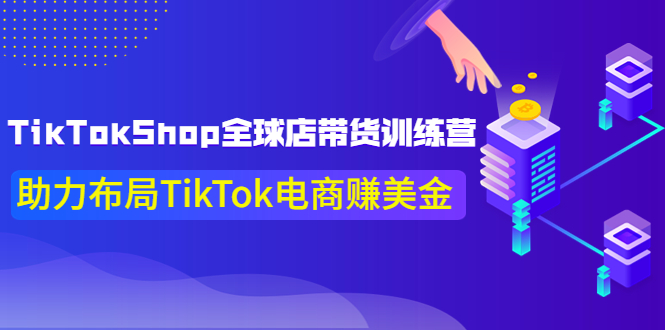 【副业项目4125期】TikTokShop全球店带货训练营，助力布局TikTok电商赚美金-春生副业网 