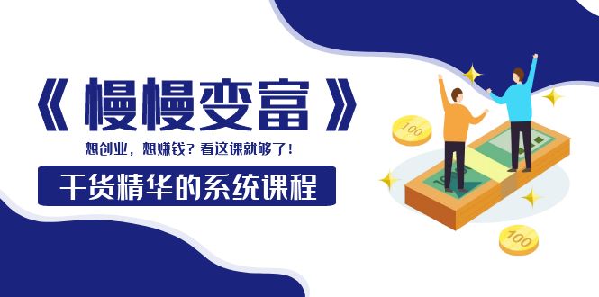 【副业项目4128期】《慢慢变富》干货精华的系统课程：想创业，想赚钱？看这课就够了-春生副业网 