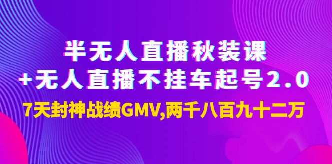 【副业项目4137期】半无人直播秋装课+无人直播不挂车起号2.0：7天封神战绩GMV两千八百九十二万-春生副业网 