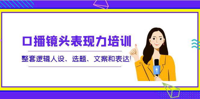 【副业项目4138期】口播镜头表现力培训：整套逻辑人设、选题、文案和表达-春生副业网 