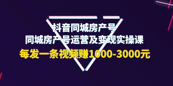 【副业项目4142期】抖音同城房产号，同城房产号运营及变现实操课，每发一条视频赚1000-3000元-春生副业网 