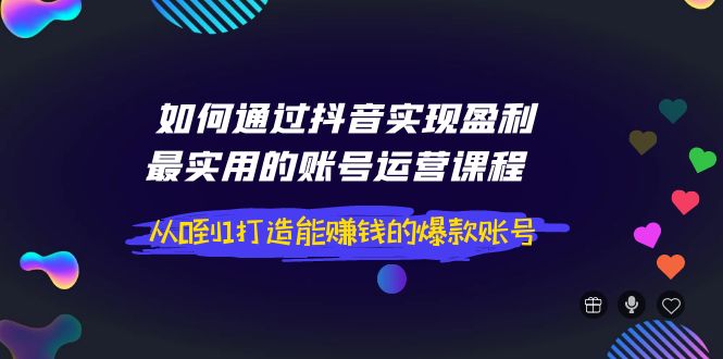 【副业项目4143期】如何通过抖音实现盈利，最实用的账号运营课程 从0到1打造能赚钱的爆款账号-春生副业网 