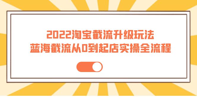 【副业项目4161期】2022淘宝截流升级玩法：蓝海截流从0到起店实操全流程-春生副业网 