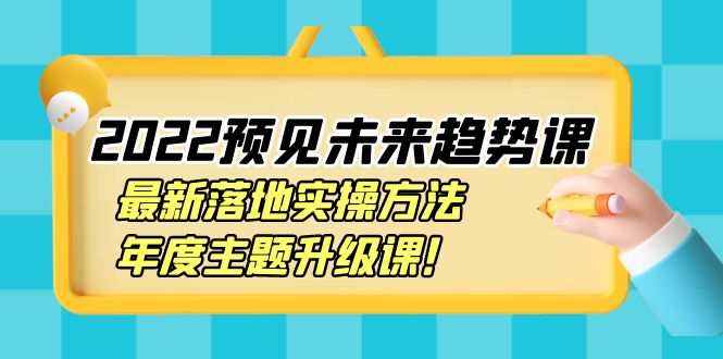 【副业项目4165期】2022预见未来趋势课：最新落地实操方法，年度主题升级课-春生副业网 