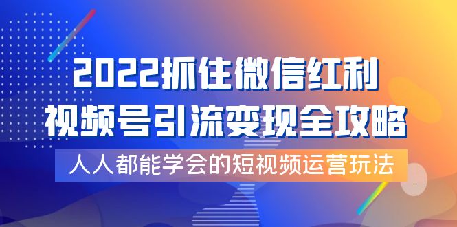 【副业项目4178期】2022抓住微信红利，视频号引流变现全攻略，人人都能学会的短视频运营玩法-春生副业网 