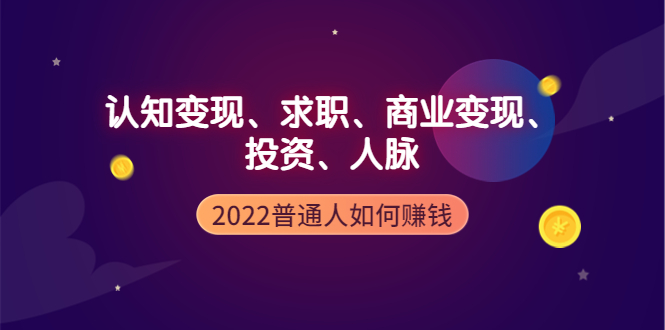 【副业项4187期】2022普通人如何赚钱：包括认知变现、求职、商业变现、投资、人脉等等-春生副业网 