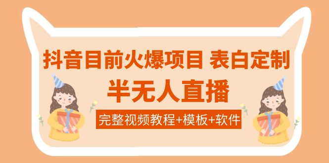【副业项目4192期】抖音目前火爆项目-表白定制：半无人直播，完整视频教程+模板+软件-春生副业网 