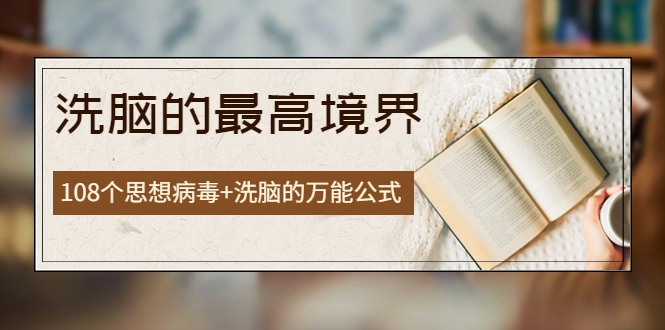 【副业项目4196期】《洗脑的最高境界》人手一本的商业圣经，108个思想病毒+洗脑的万能公式-春生副业网 