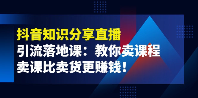 【副业项目4203期】《抖音知识分享直播》引流落地课：教你卖课程，卖课比卖货更赚钱-春生副业网 