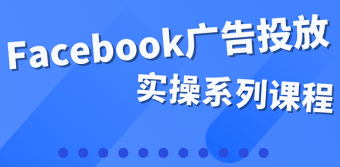 【副业项目4204期】百万级广告操盘手带你玩Facebook全系列投放：运营和广告优化技能实操-春生副业网 