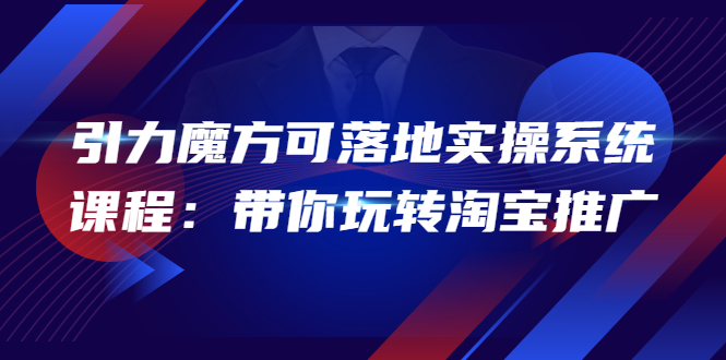 【副业项目4207期】2022引力魔方可落地实操系统课程：带你玩转淘宝推广-春生副业网 