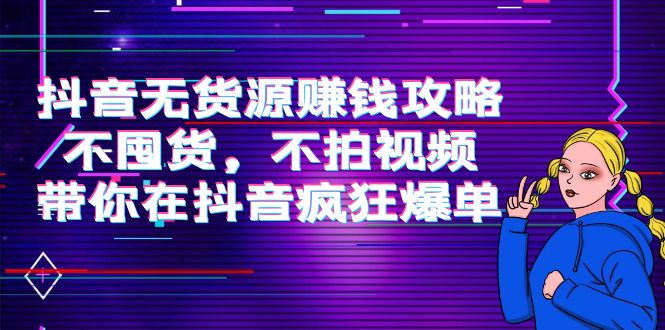 【副业项目4229期】抖音无货源赚钱攻略，不囤货，不拍视频，带你在抖音疯狂爆单-春生副业网 