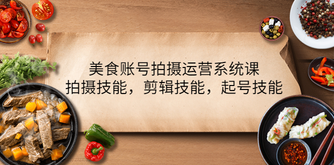 【副业项目4439期】美食账号拍摄运营系统课：拍摄技能，剪辑技能，起号技能（21节课）-春生副业网 