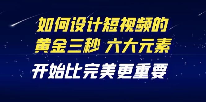 【副业项目4420期】教你如何设计短视频的黄金三秒，六大元素，开始比完美更重要（27节课）-春生副业网 